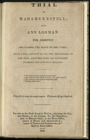 Trial of Madame Restell, Alias Ann Lohman for Abortion and Causing the Death of Mrs. Purdy. [New York]: For sale at the Book Stand in Wall St., 1841.